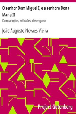 [Gutenberg 30355] • O senhor Dom Miguel I, e a senhora Dona Maria II / Comparações, reflexões, desengano